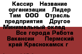 Кассир › Название организации ­ Лидер Тим, ООО › Отрасль предприятия ­ Другое › Минимальный оклад ­ 27 000 - Все города Работа » Вакансии   . Пермский край,Краснокамск г.